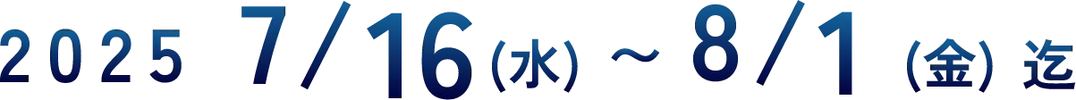 2025年7月16日(水)〜2025年8月1日(金) 迄